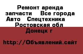Ремонт,аренда,запчасти. - Все города Авто » Спецтехника   . Ростовская обл.,Донецк г.